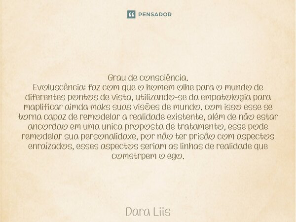 Grau de consciência. Evoluscência: faz com que o homem olhe para o mundo de diferentes pontos de vista, utilizando-se da empatologia para maplificar aimda maks... Frase de Dara Liis.