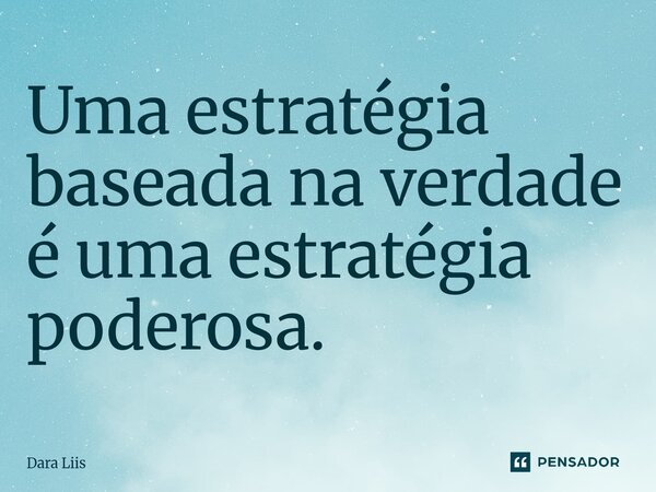 ⁠Uma estratégia baseada na verdade é uma estratégia poderosa.... Frase de Dara Liis.