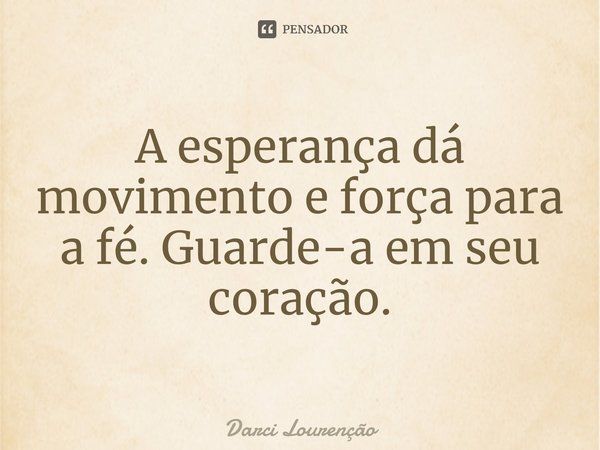 ⁠A esperança dá movimento e força para a fé. Guarde-a em seu coração.... Frase de Darci Lourenção.