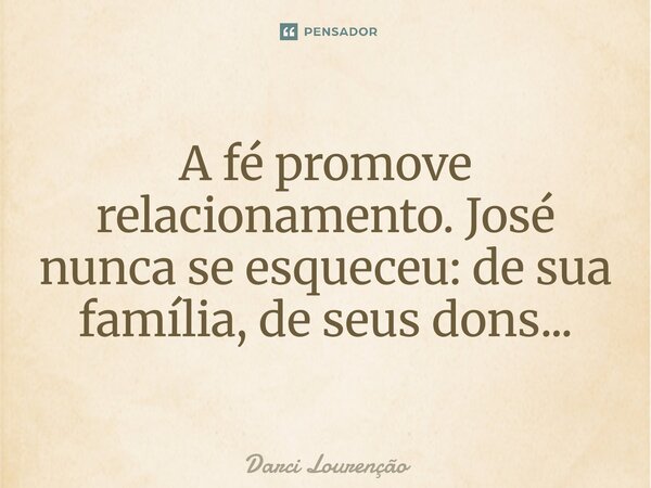 ⁠A fé promove relacionamento. José nunca se esqueceu: de sua família, de seus dons...... Frase de Darci Lourenção.