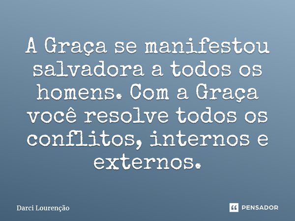 ⁠A Graça se manifestou salvadora a todos os homens. Com a Graça você resolve todos os conflitos, internos e externos.... Frase de Darci Lourenção.