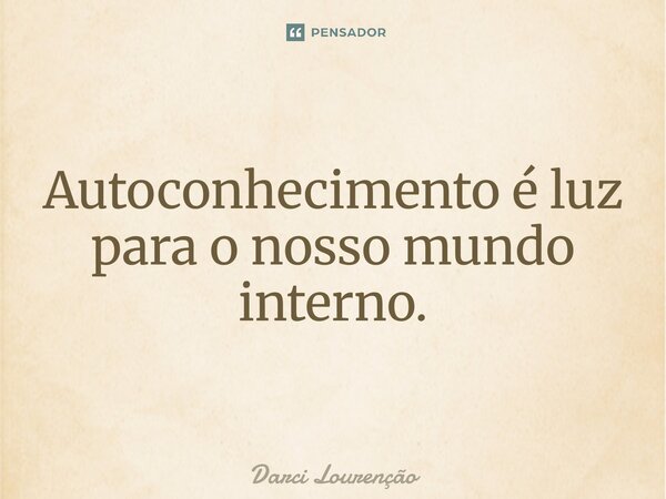 ⁠Autoconhecimento é luz para o nosso mundo interno.... Frase de Darci Lourenção.