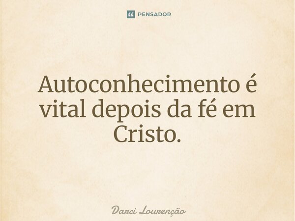 ⁠Autoconhecimento é vital depois da fé em Cristo.... Frase de Darci Lourenção.