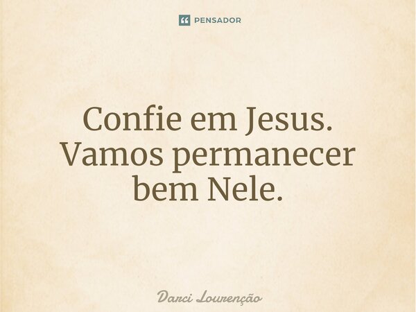 Confie em Jesus. ⁠Vamos permanecer bem Nele.... Frase de Darci Lourenção.