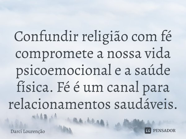 ⁠Confundir religião com fé compromete a nossa vida psicoemocional e a saúde física. Fé é um canal para relacionamentos saudáveis.... Frase de Darci Lourenção.