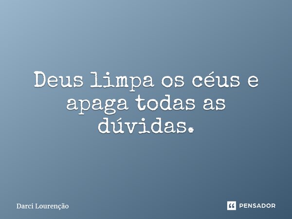 Deus limpa os céus e apaga todas as dúvidas.... Frase de Darci Lourenção.