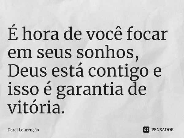 ⁠É hora de você focar em seus sonhos, Deus está contigo e isso é garantia de vitória.... Frase de Darci Lourenção.