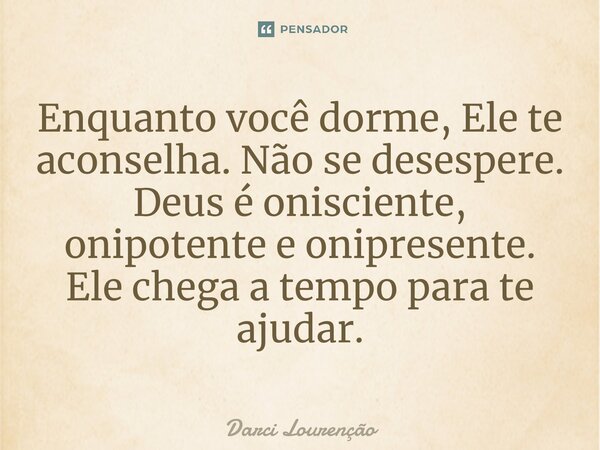 ⁠Enquanto você dorme, Ele te aconselha. Não se desespere. Deus é onisciente, onipotente e onipresente. Ele chega a tempo para te ajudar.... Frase de Darci Lourenção.