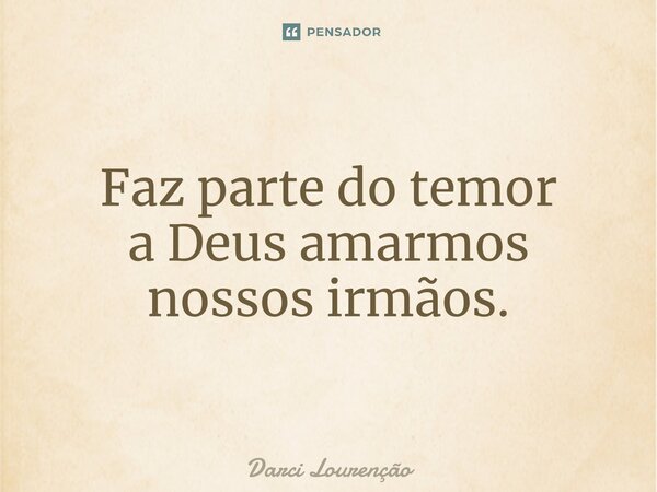 ⁠Faz parte do temor a Deus amarmos nossosirmãos.... Frase de Darci Lourenção.