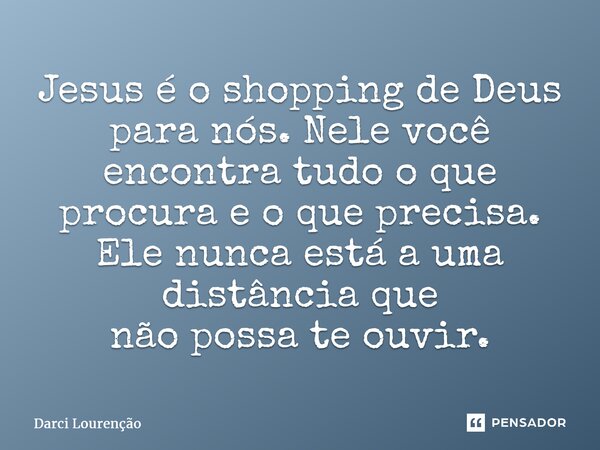 ⁠Jesus é o shopping de Deus para nós. Nele você encontra tudo o que procura e o que precisa. Ele nunca está a uma distância que nãopossateouvir.... Frase de Darci Lourenção.