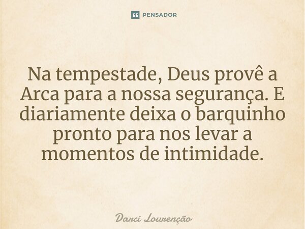 ⁠Na tempestade, Deus provê a Arca para a nossa segurança. E diariamente deixa o barquinho pronto para nos levar a momentosdeintimidade.... Frase de Darci Lourenção.