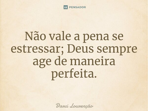 ⁠Não vale a pena se estressar; Deus sempre age de maneira perfeita.... Frase de Darci Lourenção.