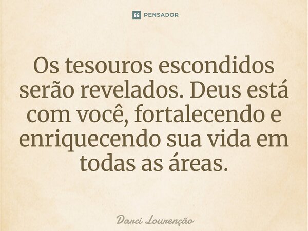⁠Os tesouros escondidos serão revelados. Deus está com você, fortalecendo e enriquecendo sua vida em todas as áreas.... Frase de Darci Lourenção.