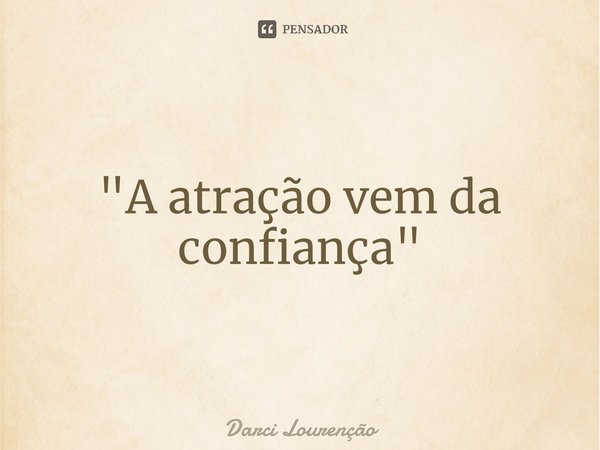 ⁠"A atração vem da confiança"... Frase de Darci Lourenção.