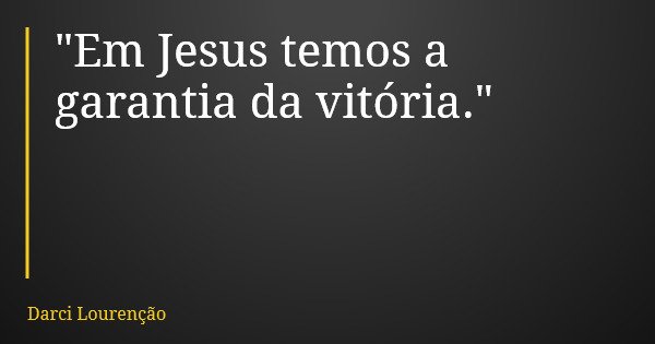 "Em Jesus temos a garantia da vitória."... Frase de Darci Lourenção.