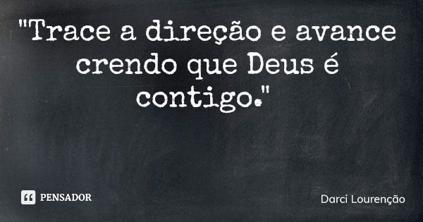 "Trace a direção e avance crendo que Deus é contigo."... Frase de Darci Lourenção.