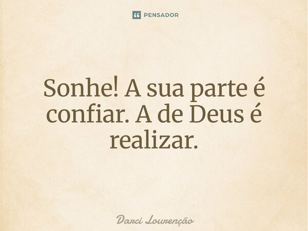 Sonhe! A sua parte é confiar. A de Deus é realizar.... Frase de Darci Lourenção.