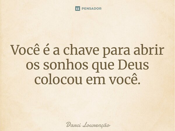 ⁠Você é a chave para abrir os sonhos que Deus colocou em você.... Frase de Darci Lourenção.