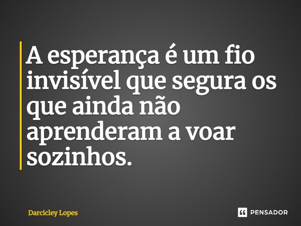 ⁠A esperança é um fio invisível que segura os que ainda não aprenderam a voar sozinhos.... Frase de Darcicley Lopes.