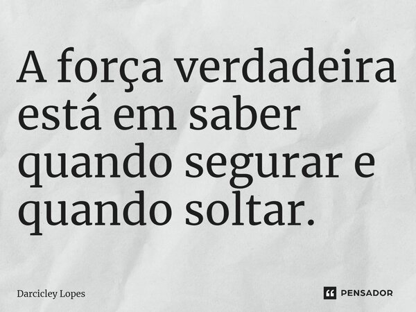 ⁠A força verdadeira está em saber quando segurar e quando soltar.... Frase de Darcicley Lopes.