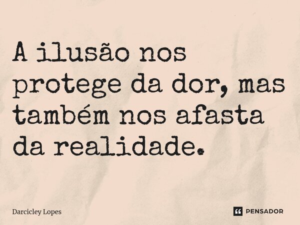 ⁠A ilusão nos protege da dor, mas também nos afasta da realidade.... Frase de Darcicley Lopes.