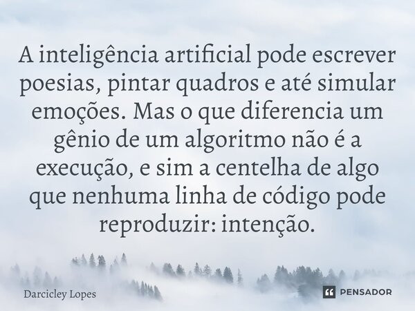 ⁠A inteligência artificial pode escrever poesias, pintar quadros e até simular emoções. Mas o que diferencia um gênio de um algoritmo não é a execução, e sim a ... Frase de Darcicley Lopes.