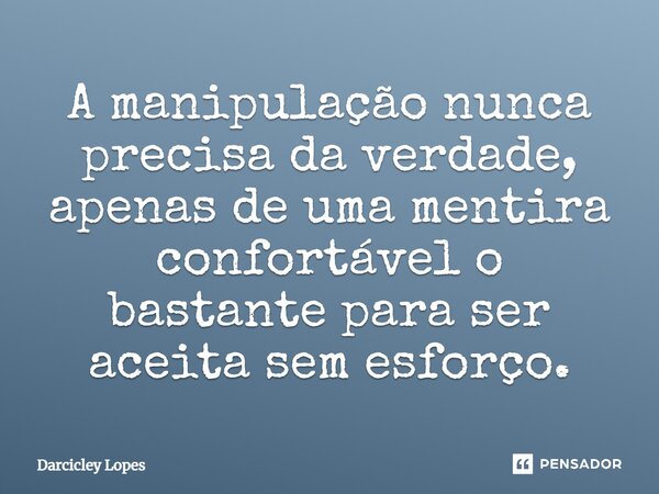 ⁠A manipulação nunca precisa da verdade, apenas de uma mentira confortável o bastante para ser aceita sem esforço.... Frase de Darcicley Lopes.