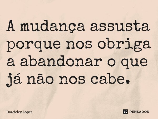 ⁠A mudança assusta porque nos obriga a abandonar o que já não nos cabe.... Frase de Darcicley Lopes.