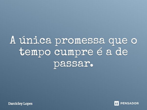 ⁠A única promessa que o tempo cumpre é a de passar.... Frase de Darcicley Lopes.