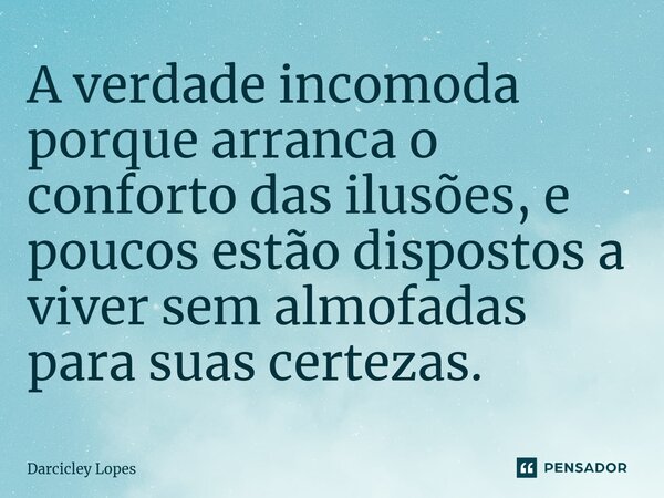 ⁠A verdade incomoda porque arranca o conforto das ilusões, e poucos estão dispostos a viver sem almofadas para suas certezas.... Frase de Darcicley Lopes.