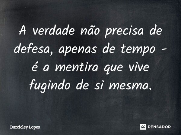 ⁠A verdade não precisa de defesa, apenas de tempo - é a mentira que vive fugindo de si mesma.... Frase de Darcicley Lopes.