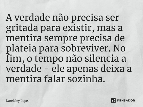 ⁠A verdade não precisa ser gritada para existir, mas a mentira sempre precisa de plateia para sobreviver. No fim, o tempo não silencia a verdade - ele apenas de... Frase de Darcicley Lopes.
