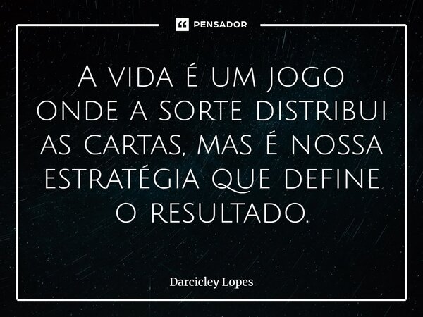 ⁠A vida é um jogo onde a sorte distribui as cartas, mas é nossa estratégia que define o resultado.... Frase de Darcicley Lopes.