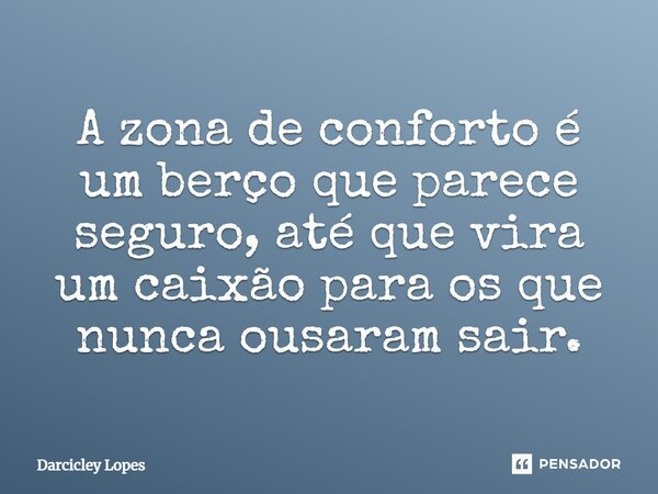 ⁠A zona de conforto é um berço que parece seguro, até que vira um caixão para os que nunca ousaram sair.... Frase de Darcicley Lopes.