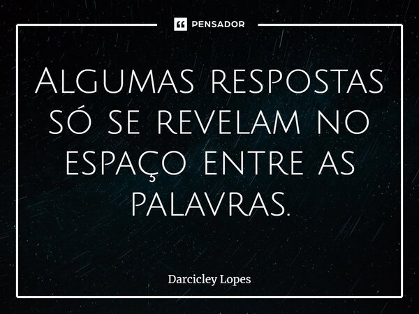 ⁠Algumas respostas só se revelam no espaço entre as palavras.... Frase de Darcicley Lopes.