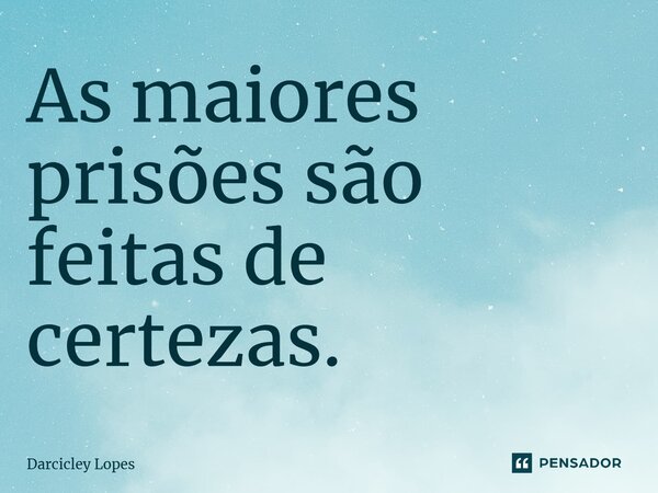 ⁠As maiores prisões são feitas de certezas.... Frase de Darcicley Lopes.