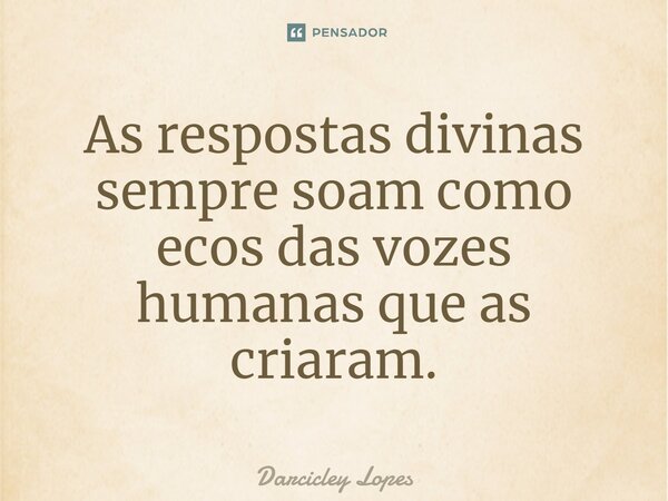 ⁠As respostas divinas sempre soam como ecos das vozes humanas que as criaram.... Frase de Darcicley Lopes.