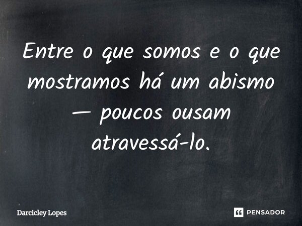 ⁠Entre o que somos e o que mostramos há um abismo — poucos ousam atravessá-lo.... Frase de Darcicley Lopes.