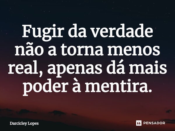 ⁠Fugir da verdade não a torna menos real, apenas dá mais poder à mentira.... Frase de Darcicley Lopes.