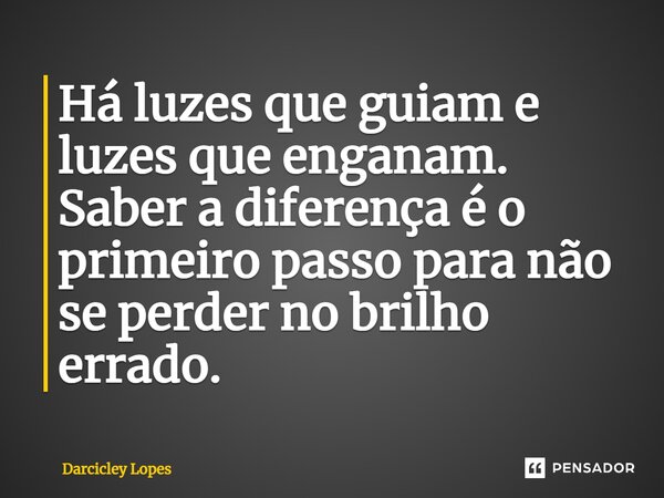 ⁠Há luzes que guiam e luzes que enganam. Saber a diferença é o primeiro passo para não se perder no brilho errado.... Frase de Darcicley Lopes.