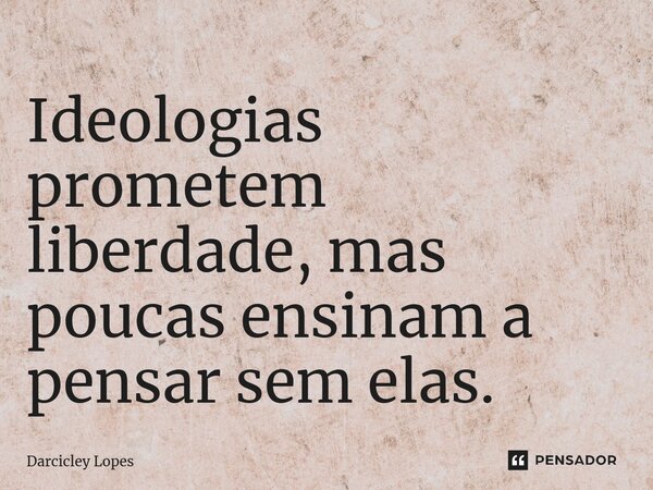 ⁠Ideologias prometem liberdade, mas poucas ensinam a pensar sem elas.... Frase de Darcicley Lopes.