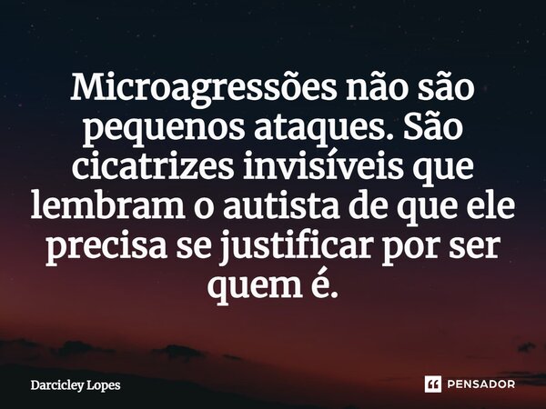 ⁠Microagressões não são pequenos ataques. São cicatrizes invisíveis que lembram o autista de que ele precisa se justificar por ser quem é.... Frase de Darcicley Lopes.