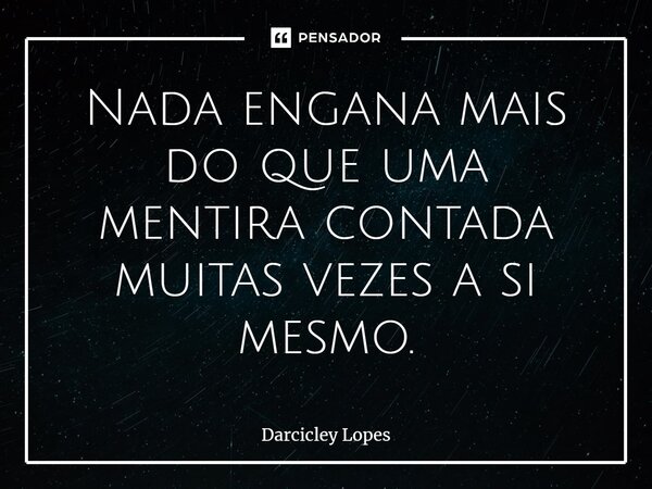 ⁠⁠Nada engana mais do que uma mentira contada muitas vezes a si mesmo.... Frase de Darcicley Lopes.