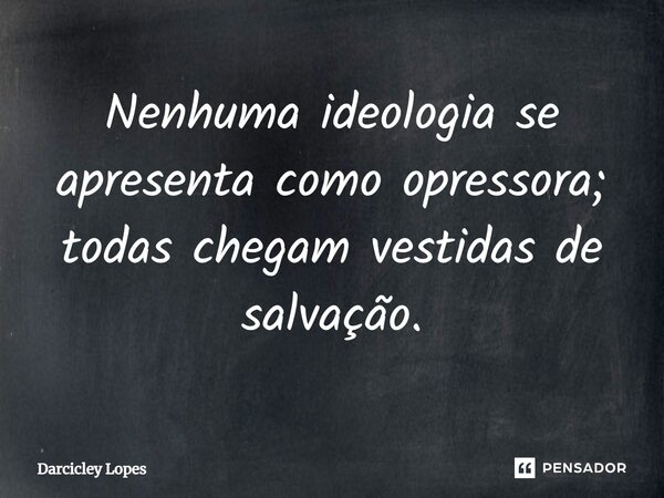 ⁠Nenhuma ideologia se apresenta como opressora; todas chegam vestidas de salvação.... Frase de Darcicley Lopes.