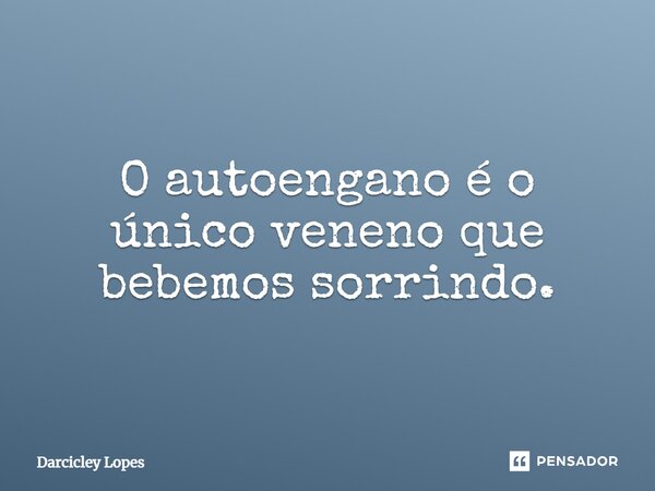 ⁠O autoengano é o único veneno que bebemos sorrindo.... Frase de Darcicley Lopes.