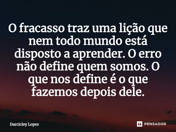 ⁠O fracasso traz uma lição que nem todo mundo está disposto a aprender. O erro não define quem somos. O que nos define é o que fazemos depois dele.... Frase de Darcicley Lopes.