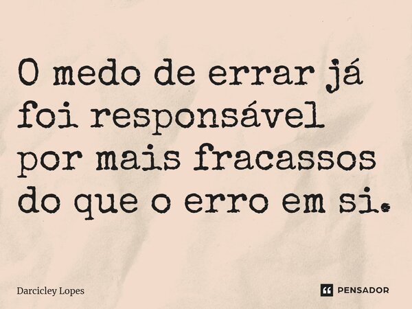 ⁠O medo de errar já foi responsável por mais fracassos do que o erro em si.... Frase de Darcicley Lopes.