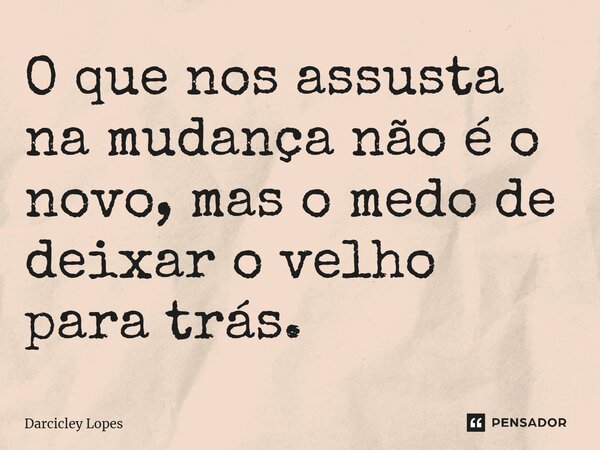 ⁠O que nos assusta na mudança não é o novo, mas o medo de deixar o velho para trás.... Frase de Darcicley Lopes.