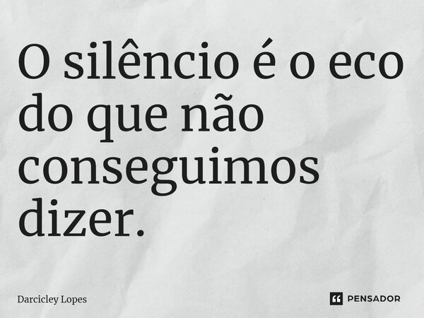 ⁠O silêncio é o eco do que não conseguimos dizer.... Frase de Darcicley Lopes.