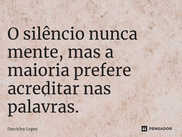⁠O silêncio nunca mente, mas a maioria prefere acreditar nas palavras.... Frase de Darcicley Lopes.